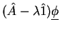 $\displaystyle (\hat{A} - \lambda \hat{1}) \underline{\phi}$