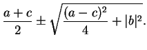 $\displaystyle \frac{a+c}{2}\pm \sqrt{\frac{(a-c)^2}{4}+\vert b\vert^2}.$