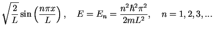 $\displaystyle \sqrt{\frac{2}{L}}\sin \left(\frac{n\pi x}{L}\right ),\quad
E= E_n= \frac{n^2 \hbar^2 \pi^2}{2mL^2},\quad n=1,2,3,...$