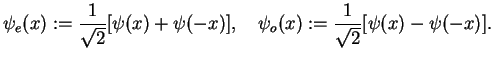 $\displaystyle \psi_e(x):=\frac{1}{\sqrt{2}}[\psi(x)+\psi(-x)],\quad
\psi_o(x):=\frac{1}{\sqrt{2}}[\psi(x)-\psi(-x)].$
