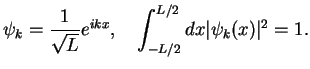 $\displaystyle \psi_k=\frac{1}{\sqrt{L}}e^{ikx},\quad \int_{-L/2}^{L/2}dx \vert\psi_k(x)\vert^2 =1.$
