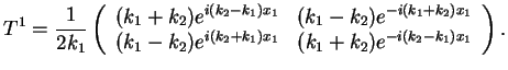 $\displaystyle T^1=\frac{1}{2k_1}\left( \begin{array}{cc} (k_1+k_2)e^{i(k_2-k_1)...
...\ (k_1-k_2)e^{i(k_2+k_1)x_1} & (k_1+k_2)e^{-i(k_2-k_1)x_1} \end{array} \right).$