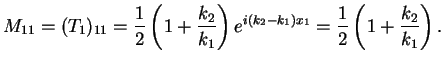 $\displaystyle M_{11}=(T_1)_{11}=\frac{1}{2}\left(1+\frac{k_2}{k_1}\right)e^{i(k_2-k_1)x_1}=
\frac{1}{2}\left(1+\frac{k_2}{k_1}\right).$
