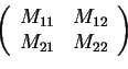 \begin{displaymath}\left(
\begin{array}{cc}
M_{11} & M_{12} \\
M_{21} & M_{22}
\end{array}\right)\end{displaymath}