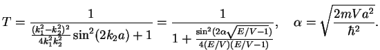 $\displaystyle T=
\frac{1}{\frac{(k_1^2-k_2^2)^2}{4k_1^2k_2^2}\sin^2(2k_2a)+1}=
...
...lpha\sqrt{E/V-1})}{4(E/V)(E/V-1)}},\quad \alpha= \sqrt{\frac{2mVa^2}{\hbar^2}}.$