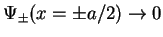 $ \Psi_{\pm}(x=\pm a/2)\to 0$