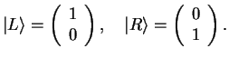 $\displaystyle \vert L\rangle = \left(\begin{array}{c}
1 \\
0
\end{array}\right),\quad
\vert R\rangle = \left(\begin{array}{c}
0 \\
1
\end{array}\right).$