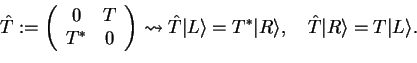 \begin{displaymath}\hat{T}:=\left(
\begin{array}{cc}
0 & T\\
T^* & 0
\end{array...
...vert R \rangle,\quad
\hat{T}\vert R\rangle = T \vert L \rangle.\end{displaymath}
