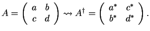$\displaystyle A =
\left( \begin{array}{cc}
a & b\\
c & d
\end{array}\right) \...
...dagger} =
\left( \begin{array}{cc}
a^* & c^*\\
b^* & d^*
\end{array}\right).
$