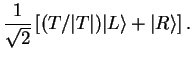 $\displaystyle \frac{1}{\sqrt{2}}\left[(T/\vert T\vert) \vert L\rangle + \vert R\rangle \right].$
