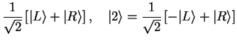 $\displaystyle \frac{1}{\sqrt{2}}\left[\vert L\rangle + \vert R\rangle \right],\...
...rt 2\rangle = \frac{1}{\sqrt{2}}\left[ -\vert L\rangle + \vert R\rangle \right]$
