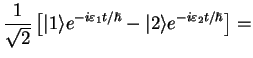 $\displaystyle \frac{1}{\sqrt{2}}\left[ \vert 1\rangle e^{-i\varepsilon_1 t/\hbar}
- \vert 2\rangle e^{-i\varepsilon_2 t/\hbar}\right] =$