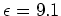 $ \epsilon = 9.1$