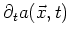$\displaystyle \partial_t a(\vec{x},t)$