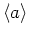 $ \langle a \rangle$